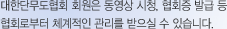 대한단무도협회 회원은 동영상 시청, 협회증 발급 등 협회로부터 체계적인 관리를 받으실 수 있습니다.